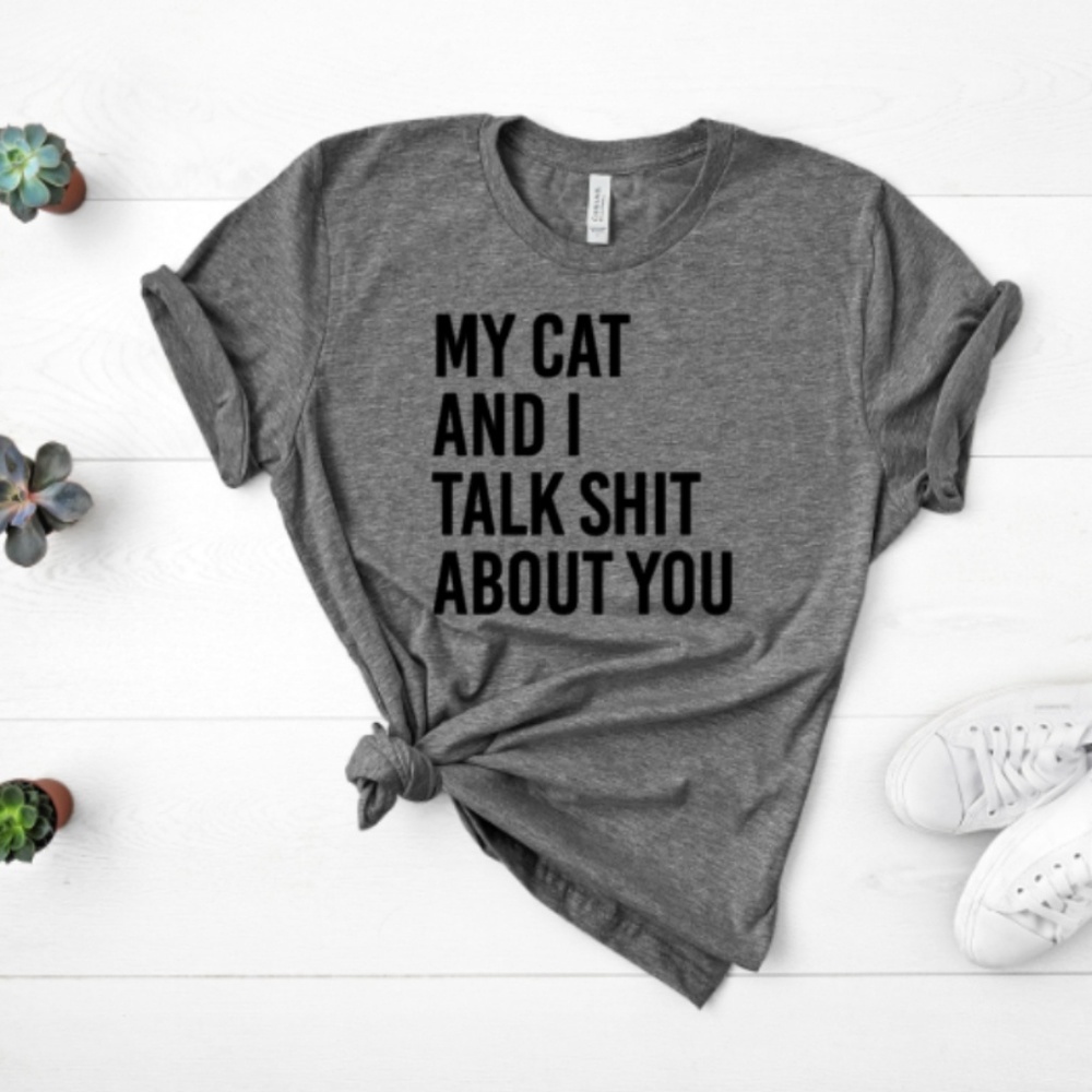 My cat and I talk shit about you shirt